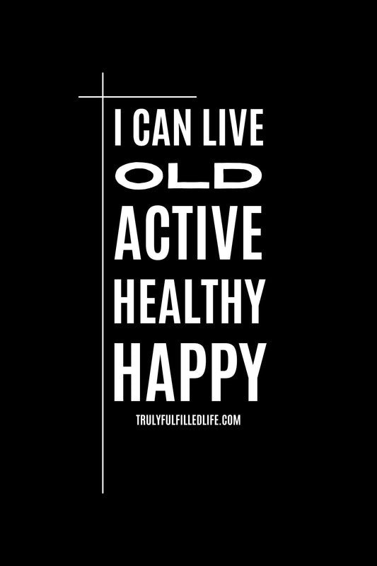 I can live old, active, healthy, happy