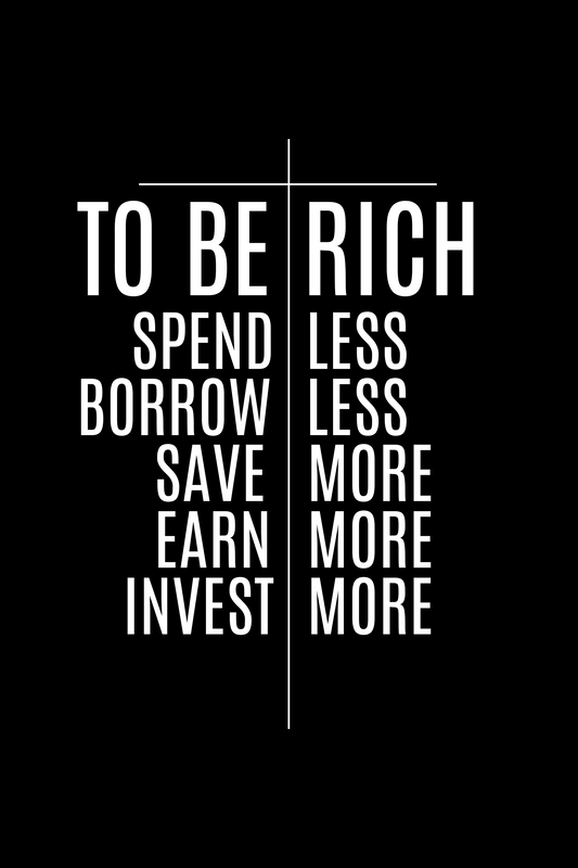 To be rich, spend & borrow less; and save, earn & invest more.